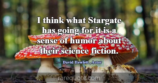 I think what Stargate has going for it is a sense ... -David Hewlett