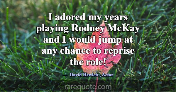 I adored my years playing Rodney McKay and I would... -David Hewlett