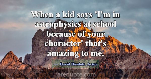 When a kid says 'I'm in astrophysics at school bec... -David Hewlett