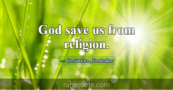 God save us from religion.... -David Icke