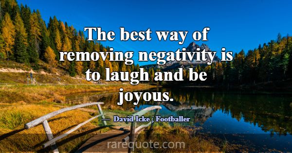 The best way of removing negativity is to laugh an... -David Icke