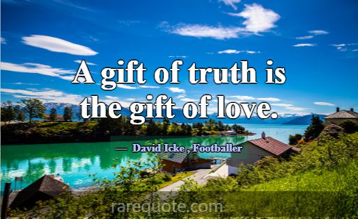 A gift of truth is the gift of love.... -David Icke
