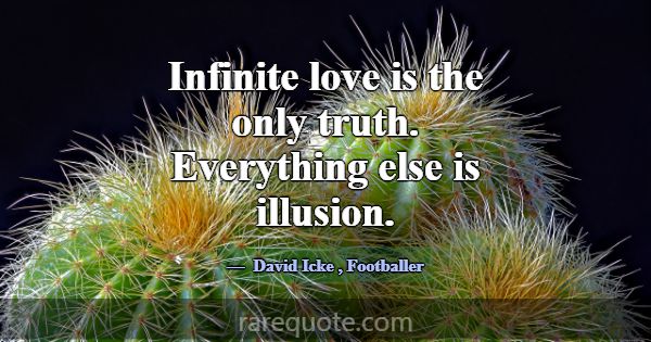 Infinite love is the only truth. Everything else i... -David Icke