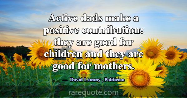 Active dads make a positive contribution: they are... -David Lammy