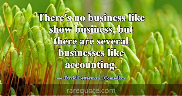 There's no business like show business, but there ... -David Letterman