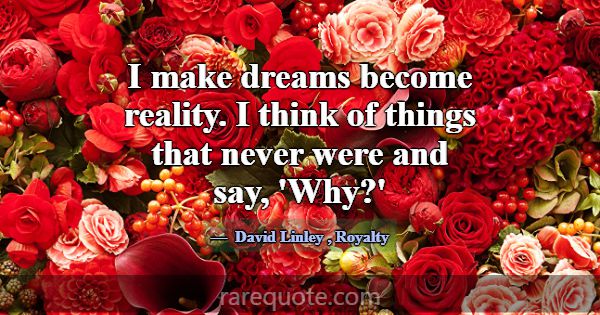 I make dreams become reality. I think of things th... -David Linley