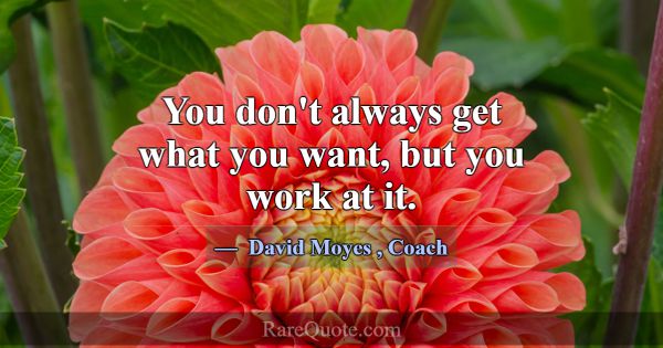 You don't always get what you want, but you work a... -David Moyes