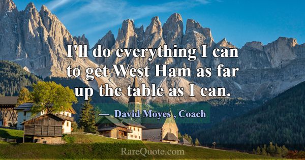 I'll do everything I can to get West Ham as far up... -David Moyes