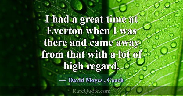 I had a great time at Everton when I was there and... -David Moyes
