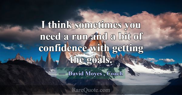 I think sometimes you need a run and a bit of conf... -David Moyes
