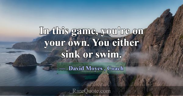 In this game, you're on your own. You either sink ... -David Moyes