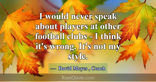 I would never speak about players at other footbal... -David Moyes