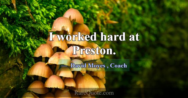 I worked hard at Preston.... -David Moyes