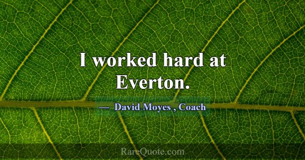 I worked hard at Everton.... -David Moyes