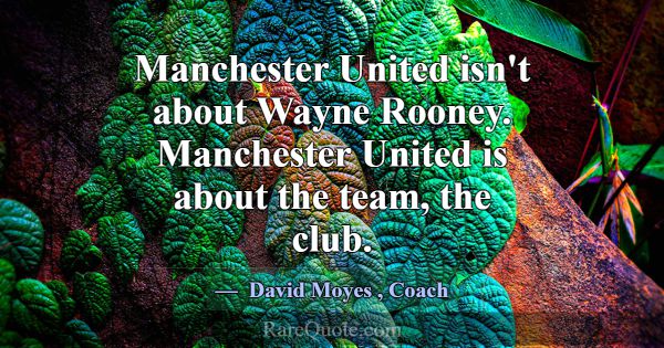 Manchester United isn't about Wayne Rooney. Manche... -David Moyes