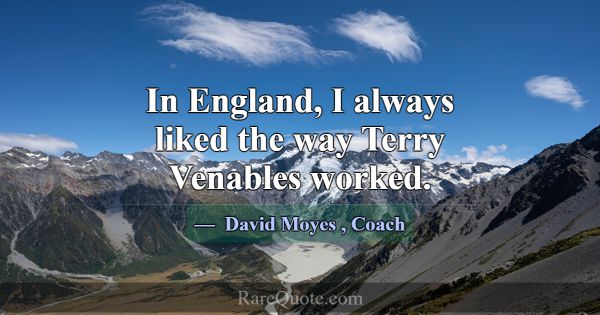 In England, I always liked the way Terry Venables ... -David Moyes