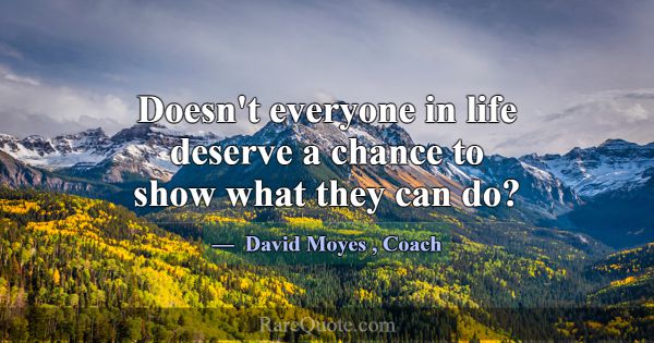 Doesn't everyone in life deserve a chance to show ... -David Moyes