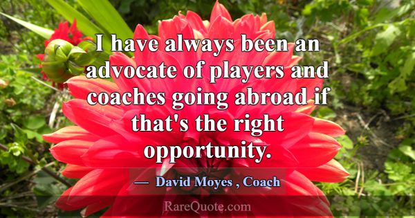 I have always been an advocate of players and coac... -David Moyes
