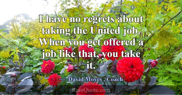 I have no regrets about taking the United job. Whe... -David Moyes