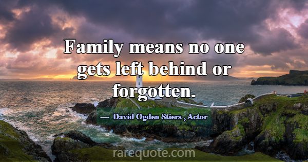 Family means no one gets left behind or forgotten.... -David Ogden Stiers