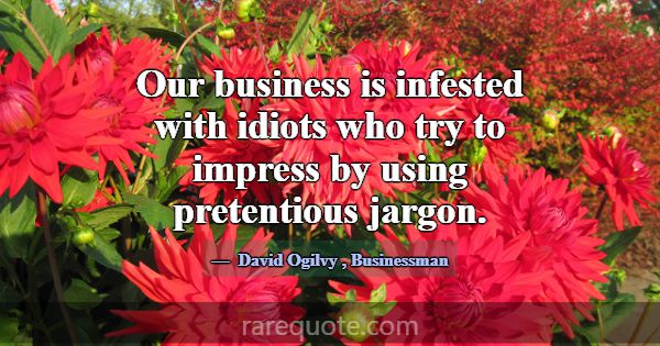 Our business is infested with idiots who try to im... -David Ogilvy
