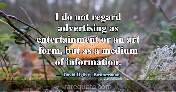 I do not regard advertising as entertainment or an... -David Ogilvy