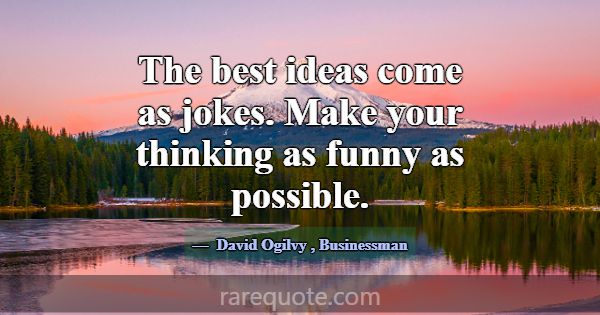 The best ideas come as jokes. Make your thinking a... -David Ogilvy