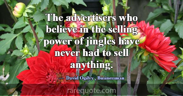 The advertisers who believe in the selling power o... -David Ogilvy