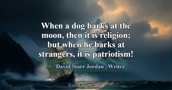 When a dog barks at the moon, then it is religion;... -David Starr Jordan