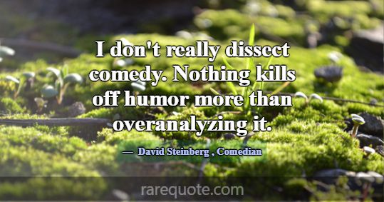 I don't really dissect comedy. Nothing kills off h... -David Steinberg