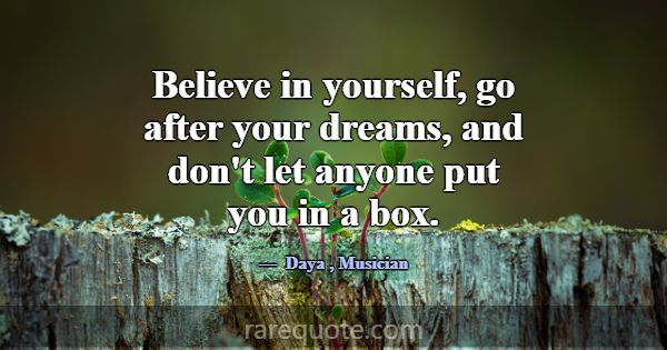 Believe in yourself, go after your dreams, and don... -Daya