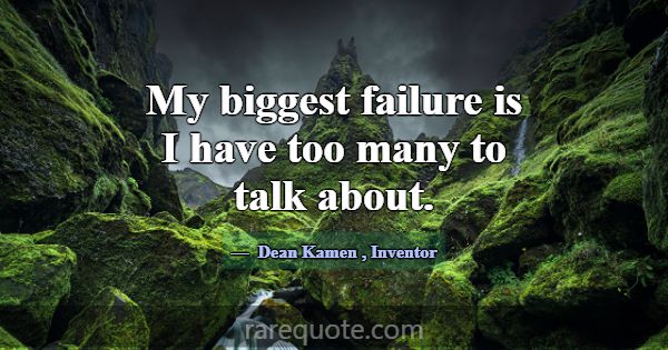 My biggest failure is I have too many to talk abou... -Dean Kamen