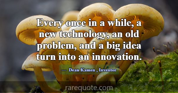 Every once in a while, a new technology, an old pr... -Dean Kamen