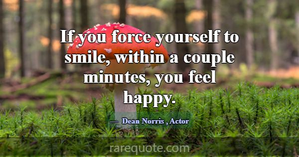 If you force yourself to smile, within a couple mi... -Dean Norris
