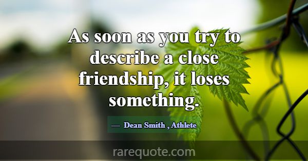 As soon as you try to describe a close friendship,... -Dean Smith