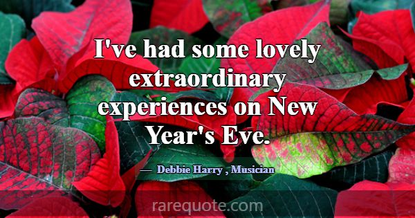 I've had some lovely extraordinary experiences on ... -Debbie Harry