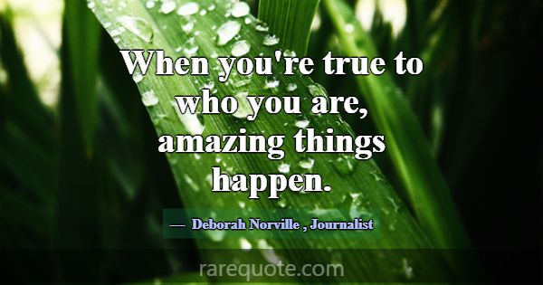 When you're true to who you are, amazing things ha... -Deborah Norville
