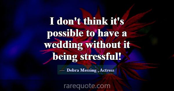 I don't think it's possible to have a wedding with... -Debra Messing