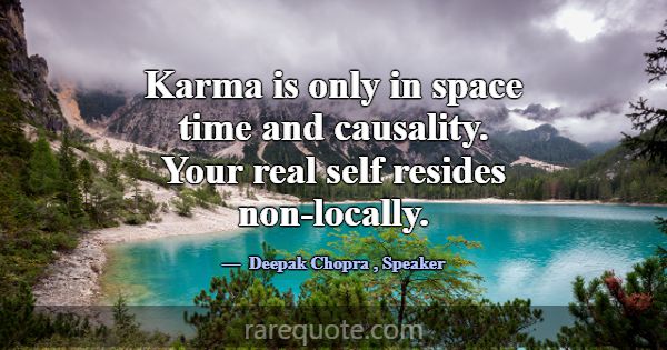Karma is only in space time and causality. Your re... -Deepak Chopra