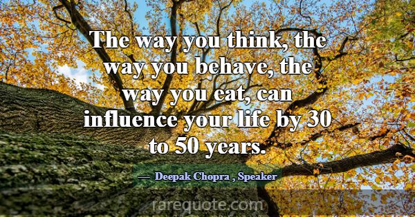 The way you think, the way you behave, the way you... -Deepak Chopra