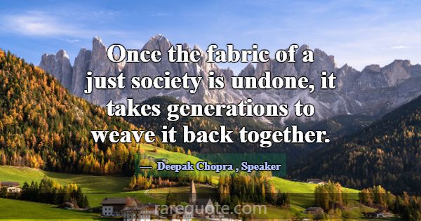 Once the fabric of a just society is undone, it ta... -Deepak Chopra