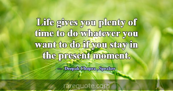 Life gives you plenty of time to do whatever you w... -Deepak Chopra