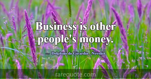 Business is other people's money.... -Delphine de Girardin