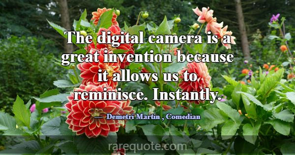 The digital camera is a great invention because it... -Demetri Martin