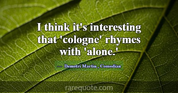 I think it's interesting that 'cologne' rhymes wit... -Demetri Martin
