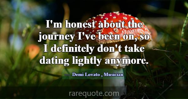 I'm honest about the journey I've been on, so I de... -Demi Lovato