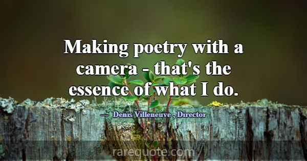 Making poetry with a camera - that's the essence o... -Denis Villeneuve
