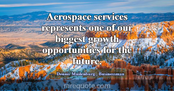 Aerospace services represents one of our biggest g... -Dennis Muilenburg