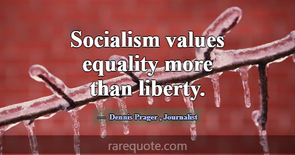 Socialism values equality more than liberty.... -Dennis Prager
