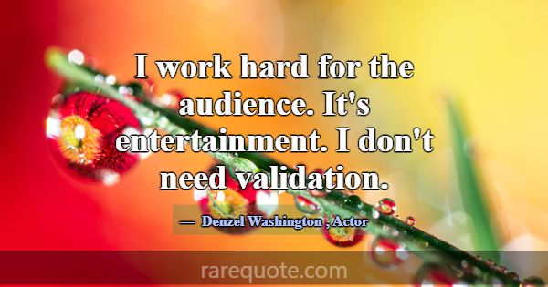 I work hard for the audience. It's entertainment. ... -Denzel Washington